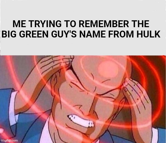 Title | ME TRYING TO REMEMBER THE BIG GREEN GUY'S NAME FROM HULK | image tagged in me trying to remember | made w/ Imgflip meme maker