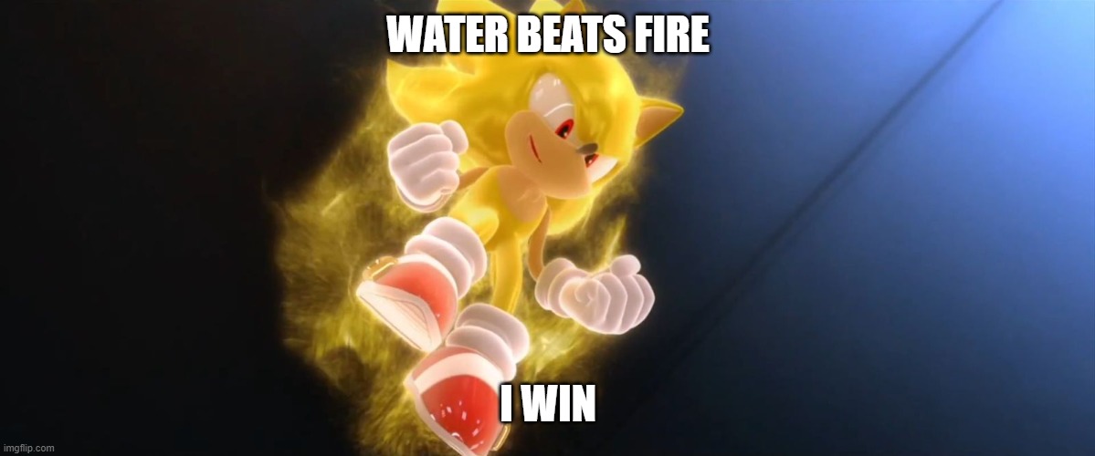 Super Sonic | WATER BEATS FIRE I WIN | image tagged in super sonic | made w/ Imgflip meme maker
