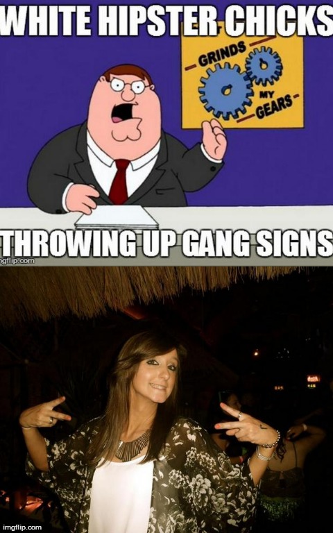 white chicks posing throwing-up gang sign, you look a dick | image tagged in memes,peter griffin news,you know what really grinds my gears | made w/ Imgflip meme maker