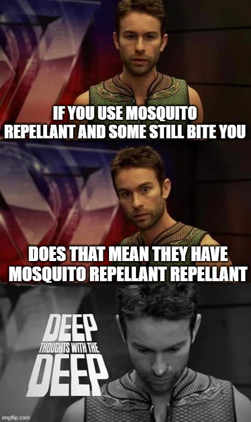 wait.... | IF YOU USE MOSQUITO REPELLANT AND SOME STILL BITE YOU; DOES THAT MEAN THEY HAVE MOSQUITO REPELLANT REPELLANT | image tagged in deep thoughts with the deep,mosquito | made w/ Imgflip meme maker