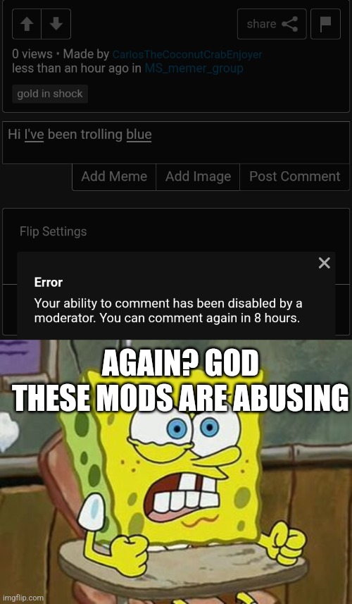 AGAIN? GOD THESE MODS ARE ABUSING | image tagged in pissed off spongebob | made w/ Imgflip meme maker