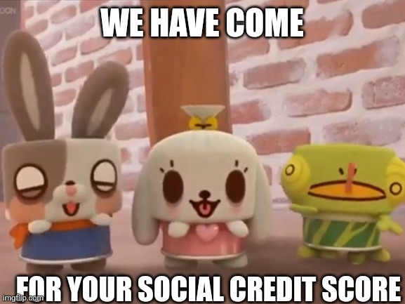 We have come | WE HAVE COME; FOR YOUR SOCIAL CREDIT SCORE | image tagged in blank white template | made w/ Imgflip meme maker