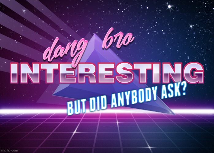 dang bro, interesting | image tagged in dang bro interesting | made w/ Imgflip meme maker