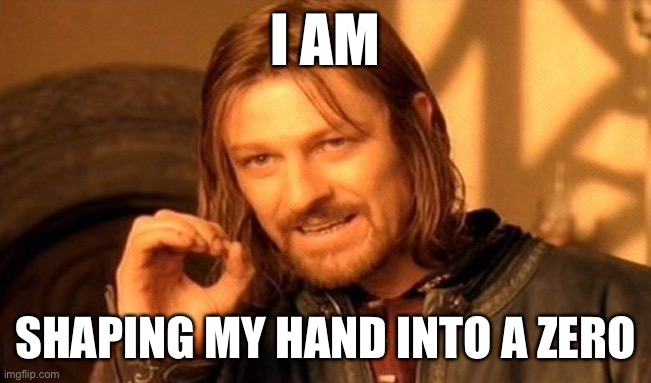 One Does Not Simply Meme | I AM; SHAPING MY HAND INTO A ZERO | image tagged in memes,one does not simply | made w/ Imgflip meme maker