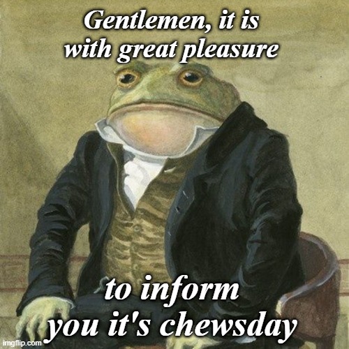 it's Wednesday my dudes | Gentlemen, it is with great pleasure; to inform you it's chewsday | image tagged in rmk | made w/ Imgflip meme maker