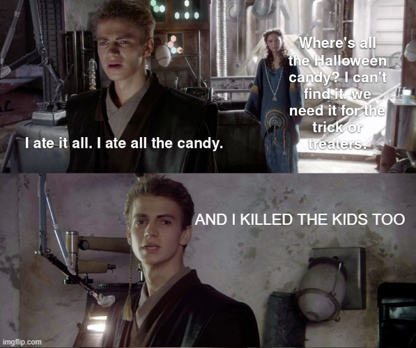 Trick or Treat | AND I KILLED THE KIDS TOO | image tagged in star wars,anakin,padme | made w/ Imgflip meme maker