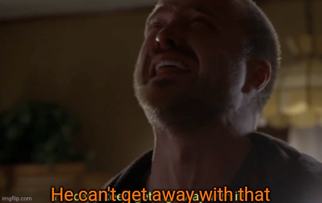 He can't keep getting away with it | He can't get away with that | image tagged in he can't keep getting away with it | made w/ Imgflip meme maker