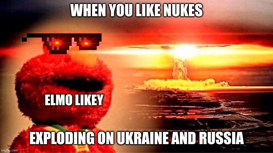 E.L.M.O E.X.E L.I.K.E.S N.U.K.E.S | WHEN YOU LIKE NUKES; ELMO LIKEY; EXPLODING ON UKRAINE AND RUSSIA | image tagged in elmo nuclear explosion | made w/ Imgflip meme maker