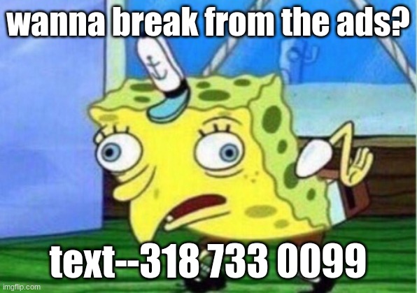 (an ad) | wanna break from the ads? text--318 733 0099 | image tagged in memes,mocking spongebob | made w/ Imgflip meme maker