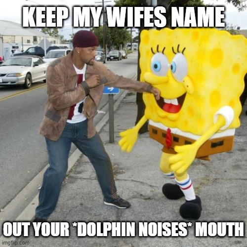 He's absorbing the blows like some kind of spongy material | KEEP MY WIFES NAME; OUT YOUR *DOLPHIN NOISES* MOUTH | image tagged in memes,will smith punching chris rock,spongebob | made w/ Imgflip meme maker