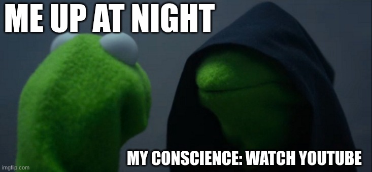 Evil Kermit | ME UP AT NIGHT; MY CONSCIENCE: WATCH YOUTUBE | image tagged in memes,evil kermit | made w/ Imgflip meme maker