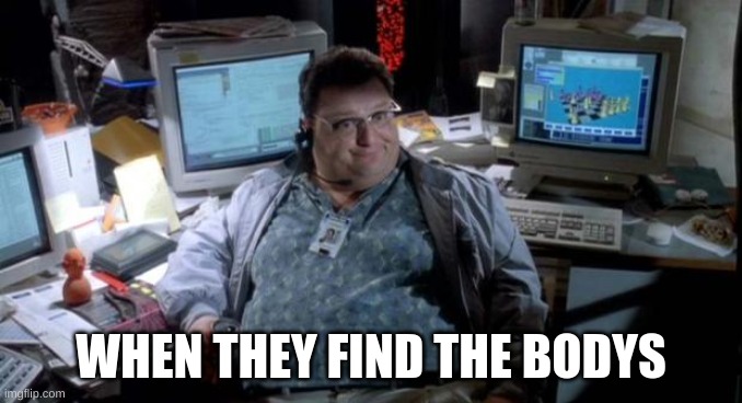 i used this to troll in the cats stream | WHEN THEY FIND THE BODYS | image tagged in jurassic park | made w/ Imgflip meme maker