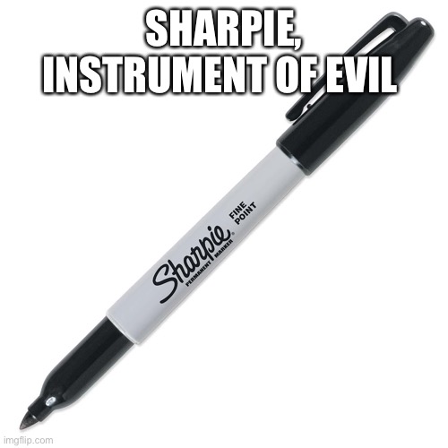 Sharpie | SHARPIE,
INSTRUMENT OF EVIL | image tagged in sharpie | made w/ Imgflip meme maker