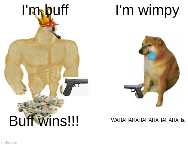 Buff Doge vs. Cheems | I'm buff; I'm wimpy; Buff wins!!! WAHAHAHAHAHAHAHAHAHAHa | image tagged in memes,buff doge vs cheems | made w/ Imgflip meme maker