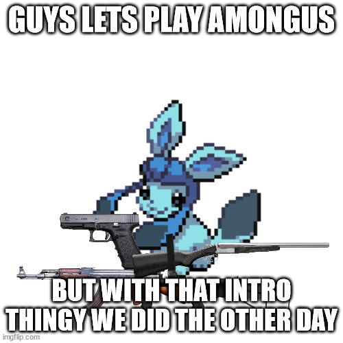 post who you think is the imposter, who ever is voted the most gets yeeted (melmezor included) | GUYS LETS PLAY AMONGUS; BUT WITH THAT INTRO THINGY WE DID THE OTHER DAY | image tagged in baby frost with guns | made w/ Imgflip meme maker