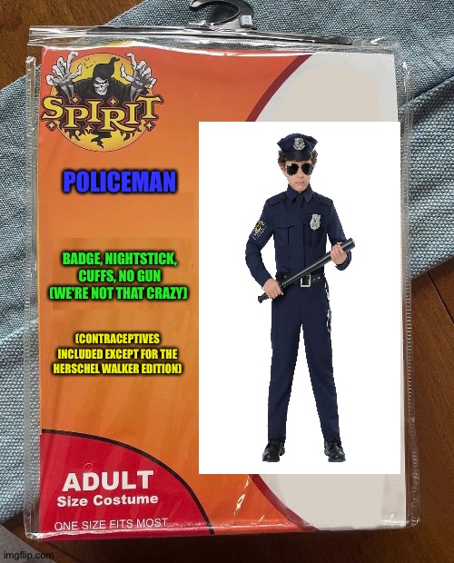 Spirit Halloween | POLICEMAN; BADGE, NIGHTSTICK, CUFFS, NO GUN (WE'RE NOT THAT CRAZY); (CONTRACEPTIVES INCLUDED EXCEPT FOR THE HERSCHEL WALKER EDITION) | image tagged in spirit halloween | made w/ Imgflip meme maker