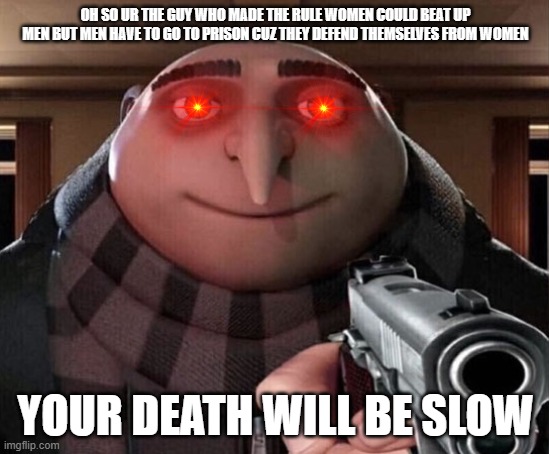 its time to die | OH SO UR THE GUY WHO MADE THE RULE WOMEN COULD BEAT UP MEN BUT MEN HAVE TO GO TO PRISON CUZ THEY DEFEND THEMSELVES FROM WOMEN; YOUR DEATH WILL BE SLOW | image tagged in gru gun | made w/ Imgflip meme maker
