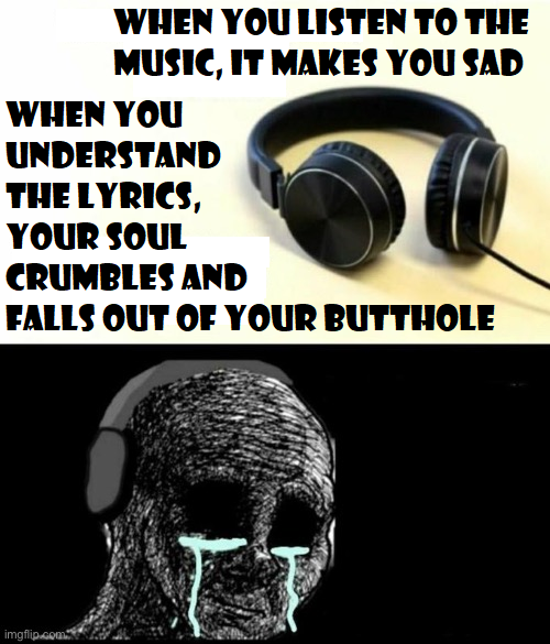 High Quality the music makes you sad Blank Meme Template