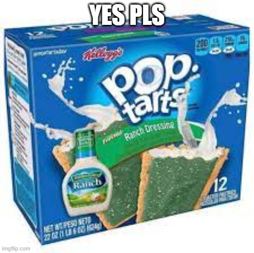 ranch pop tarts | YES PLS | image tagged in ranch pop tarts | made w/ Imgflip meme maker