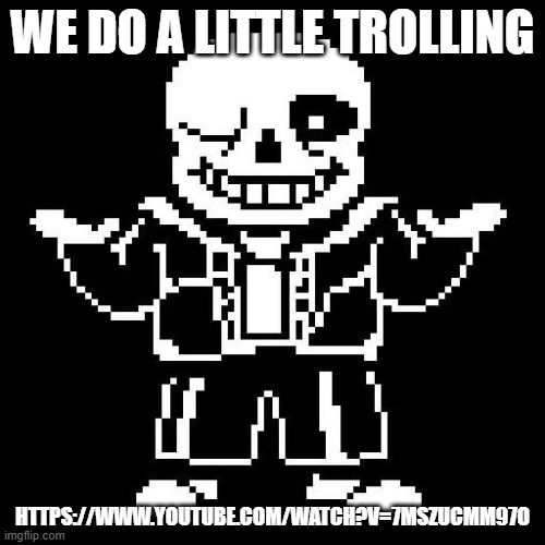 https://www.youtube.com/watch?v=7MSZuCmm97o | WE DO A LITTLE TROLLING; HTTPS://WWW.YOUTUBE.COM/WATCH?V=7MSZUCMM97O | image tagged in sans undertale | made w/ Imgflip meme maker