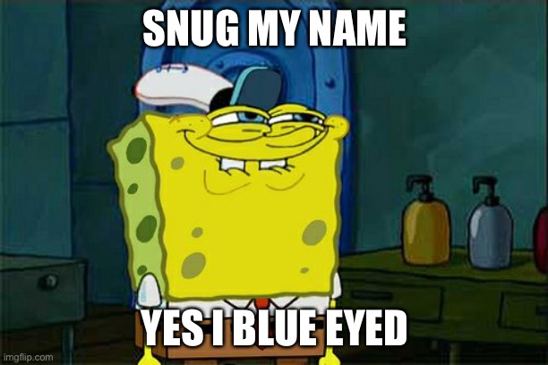 Don't You Squidward | SNUG MY NAME; YES I BLUE EYED | image tagged in memes,don't you squidward | made w/ Imgflip meme maker