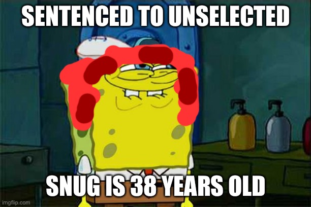 38 eieiei | SENTENCED TO UNSELECTED; SNUG IS 38 YEARS OLD | image tagged in memes,don't you squidward | made w/ Imgflip meme maker