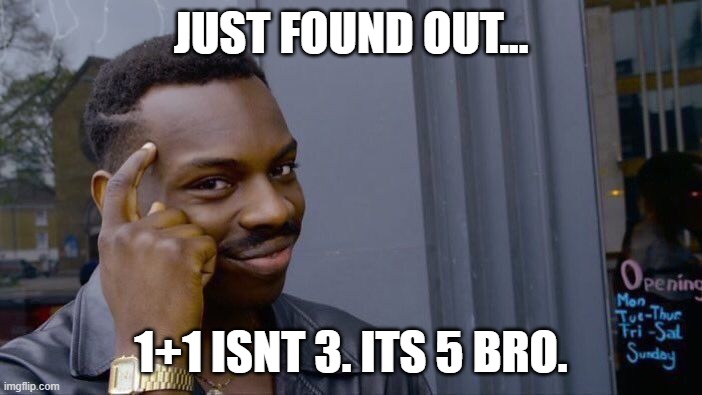 hee hee hee hah | JUST FOUND OUT... 1+1 ISNT 3. ITS 5 BRO. | image tagged in memes,roll safe think about it | made w/ Imgflip meme maker