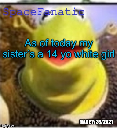 Ye Olde Announcements | As of today my sister’s a 14 yo white girl | image tagged in spacefanatic announcement temp | made w/ Imgflip meme maker
