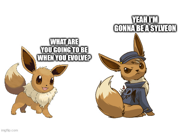 Blank White Template | YEAH I'M GONNA BE A SYLVEON; WHAT ARE YOU GOING TO BE WHEN YOU EVOLVE? | image tagged in blank white template | made w/ Imgflip meme maker