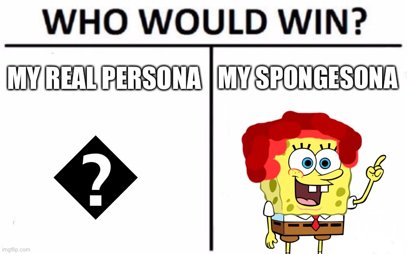 Replace | MY REAL PERSONA; MY SPONGESONA | image tagged in memes,who would win | made w/ Imgflip meme maker