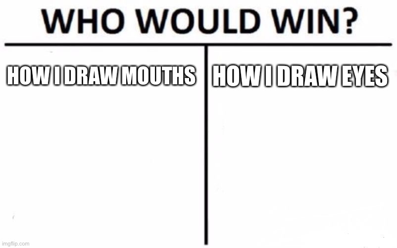 Aka faces | HOW I DRAW MOUTHS; HOW I DRAW EYES | image tagged in memes,who would win | made w/ Imgflip meme maker