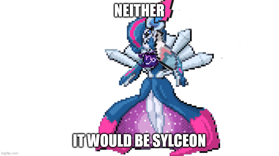 sylceon's true god form | NEITHER IT WOULD BE SYLCEON | image tagged in sylceon's true god form | made w/ Imgflip meme maker