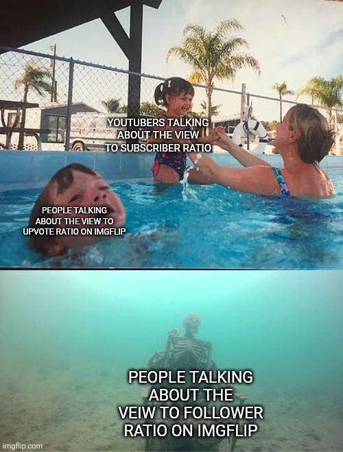YouTuber always talk about it it's so annoying | YOUTUBERS TALKING ABOUT THE VIEW TO SUBSCRIBER RATIO; PEOPLE TALKING ABOUT THE VIEW TO UPVOTE RATIO ON IMGFLIP; PEOPLE TALKING ABOUT THE VEIW TO FOLLOWER RATIO ON IMGFLIP | image tagged in mother ignoring kid drowning in a pool | made w/ Imgflip meme maker