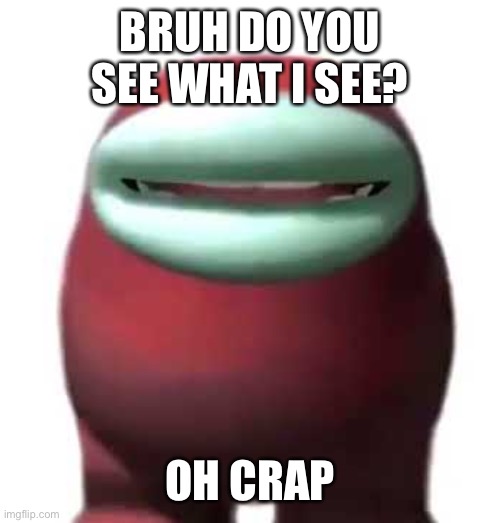 Amogus Sussy | BRUH DO YOU SEE WHAT I SEE? OH CRAP | image tagged in amogus sussy | made w/ Imgflip meme maker