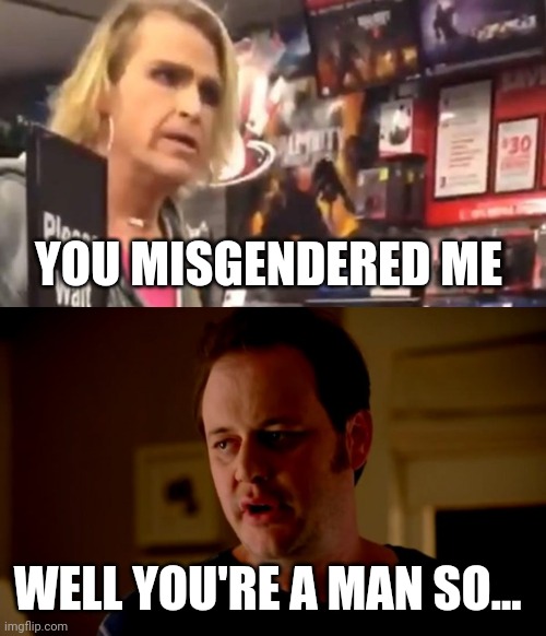 I call it how I see it. | YOU MISGENDERED ME; WELL YOU'RE A MAN SO... | image tagged in jake from state farm | made w/ Imgflip meme maker