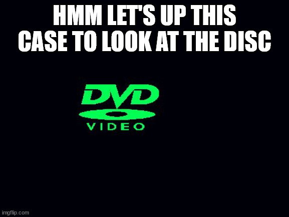 Dvd screensaver | HMM LET'S UP THIS CASE TO LOOK AT THE DISC | image tagged in dvd screensaver | made w/ Imgflip meme maker