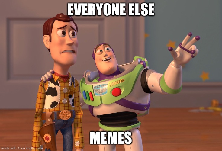 Memes memes everywhere | EVERYONE ELSE; MEMES | image tagged in memes,x x everywhere,ai meme | made w/ Imgflip meme maker