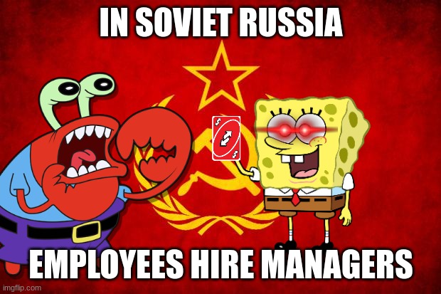 In Soviet Russia | IN SOVIET RUSSIA EMPLOYEES HIRE MANAGERS | image tagged in in soviet russia | made w/ Imgflip meme maker