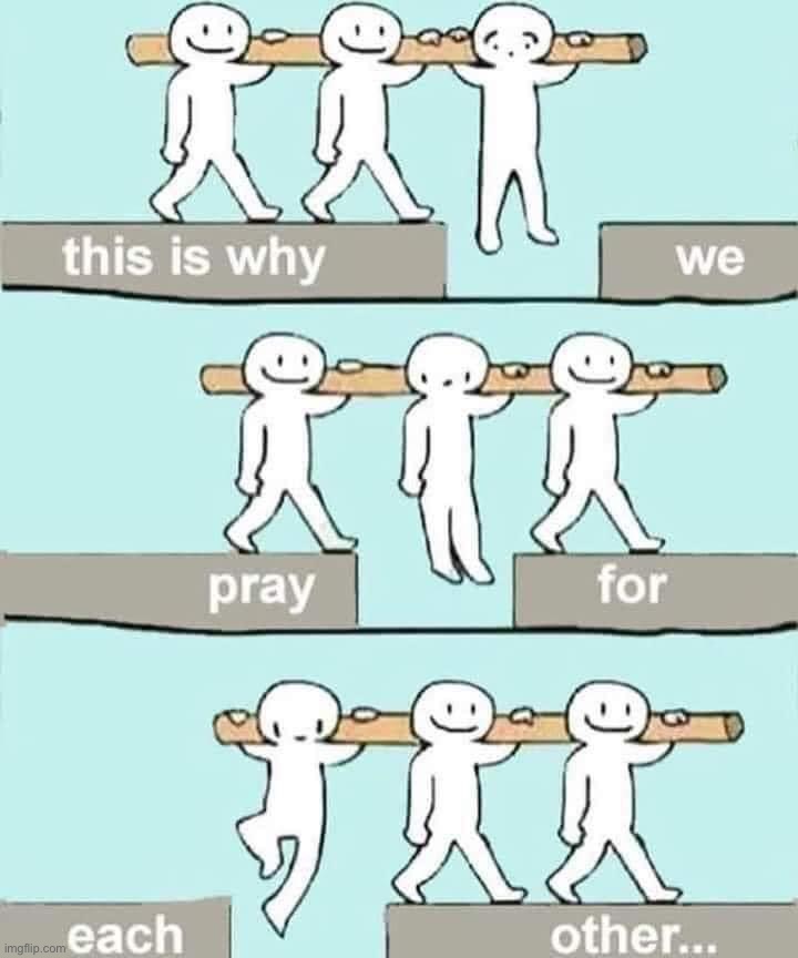 This is why we pray for each other | image tagged in this is why we pray for each other,prayer,positive thinking,positive,teamwork,teamwork makes the dream work | made w/ Imgflip meme maker