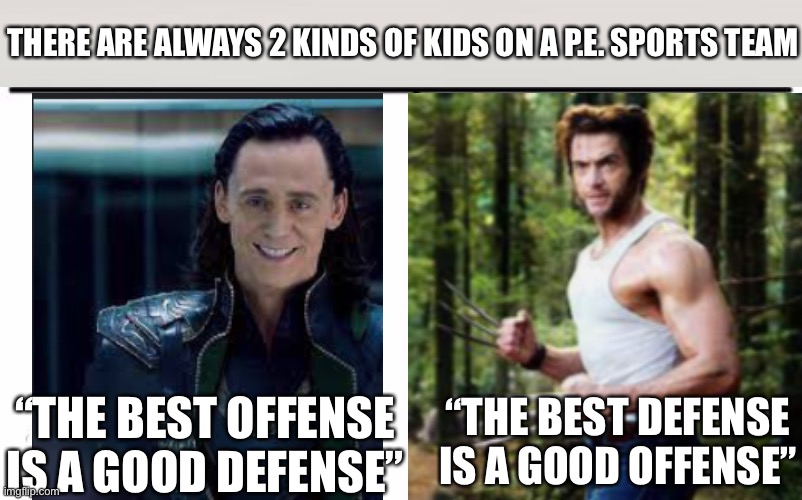 For the record, Loki never said this, but he totally would. | THERE ARE ALWAYS 2 KINDS OF KIDS ON A P.E. SPORTS TEAM; “THE BEST DEFENSE IS A GOOD OFFENSE”; “THE BEST OFFENSE IS A GOOD DEFENSE” | image tagged in memes,who would win | made w/ Imgflip meme maker