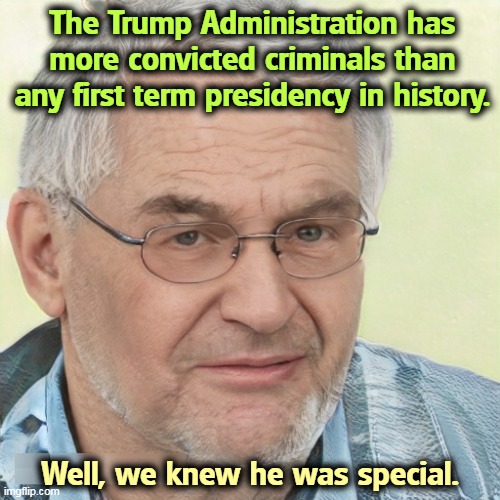 So much for the Party of Law and Order. | The Trump Administration has more convicted criminals than any first term presidency in history. Well, we knew he was special. | image tagged in trump,trump administration,more,criminals | made w/ Imgflip meme maker