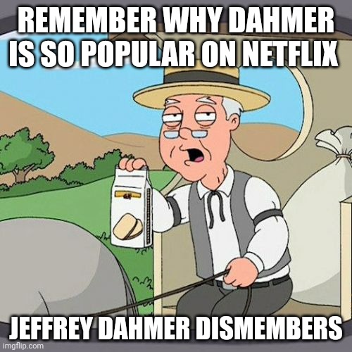 Pepperidge Farm Remembers | REMEMBER WHY DAHMER IS SO POPULAR ON NETFLIX; JEFFREY DAHMER DISMEMBERS | image tagged in memes,pepperidge farm remembers | made w/ Imgflip meme maker