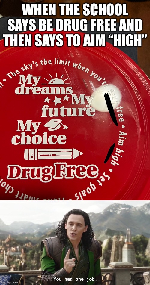 DoNt wuRy i’s Dreg Frue | WHEN THE SCHOOL SAYS BE DRUG FREE AND THEN SAYS TO AIM “HIGH” | image tagged in you had one job just the one | made w/ Imgflip meme maker