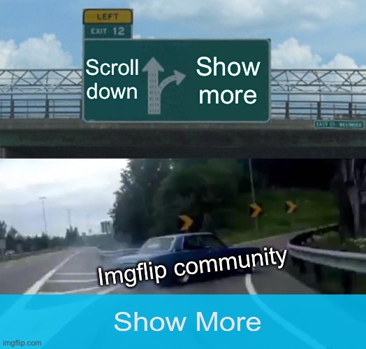 Left Exit 12 Off Ramp | Scroll down; Show more; Imgflip community | image tagged in memes,left exit 12 off ramp | made w/ Imgflip meme maker