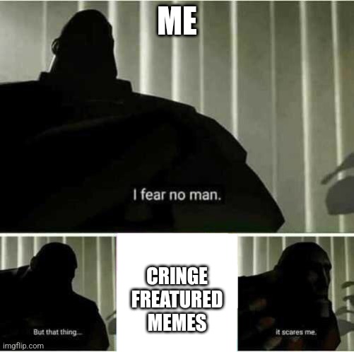 Facts... | ME; CRINGE FREATURED MEMES | image tagged in i fear no man | made w/ Imgflip meme maker