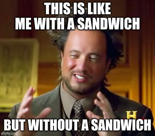 BUT NO SANDWICH | THIS IS LIKE ME WITH A SANDWICH; BUT WITHOUT A SANDWICH | image tagged in memes,ancient aliens | made w/ Imgflip meme maker