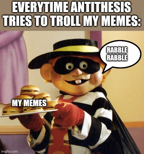 Hamburglar | EVERYTIME ANTITHESIS TRIES TO TROLL MY MEMES:; RABBLE RABBLE; MY MEMES | image tagged in hamburglar | made w/ Imgflip meme maker