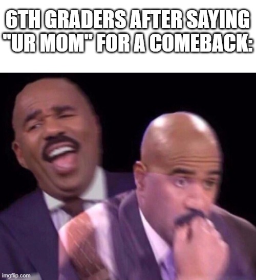 get better comebacks | 6TH GRADERS AFTER SAYING "UR MOM" FOR A COMEBACK: | image tagged in steve harvey laughing serious | made w/ Imgflip meme maker