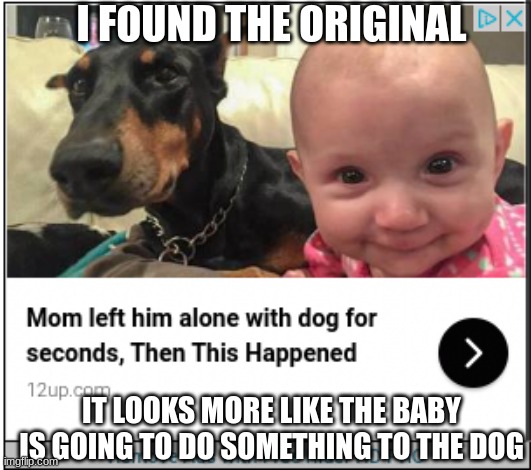 Evil baby | I FOUND THE ORIGINAL; IT LOOKS MORE LIKE THE BABY IS GOING TO DO SOMETHING TO THE DOG | image tagged in evil toddler | made w/ Imgflip meme maker