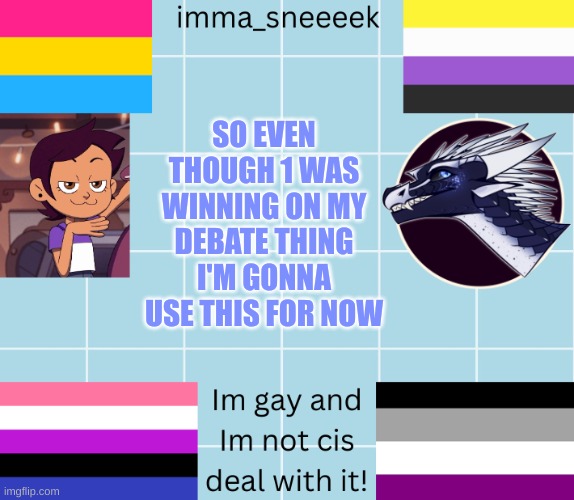 imma_sneeeek anouncement tamplate | SO EVEN THOUGH 1 WAS WINNING ON MY DEBATE THING I'M GONNA USE THIS FOR NOW | image tagged in imma_sneeeek anouncement tamplate | made w/ Imgflip meme maker